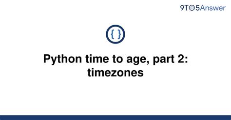 th 144 - Master Timezone Conversions in Python: Python Time To Age, Part 2 [Duplicate]