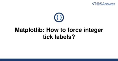 th 258 - Mastering Integer Tick Labels: A Guide to Forcing Up to 10 Labels
