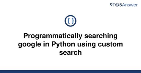 th 512 - Python Tips: How to Programmatically Search Google Using Custom Search in Python