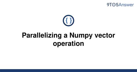 th 125 - Boosting Efficiency: Parallelizing Vector Operations in Numpy