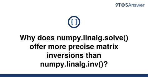 th 321 - Numpy.Linalg.Solve() vs. Numpy.Linalg.Inv(): The Precision of Matrix Inversions