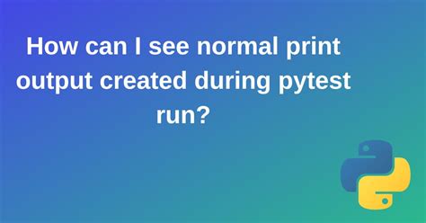 th 391 - View Normal Print Output in Pytest Run: Tips & Tricks