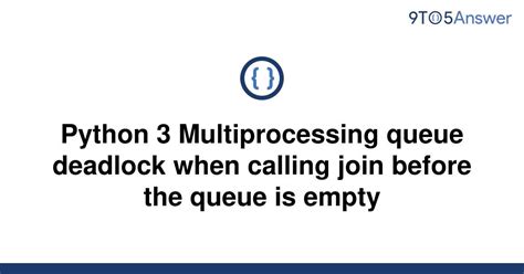 th 35 - Avoid Python 3 Multiprocessing Queue Deadlock by Waiting for Empty Queue.