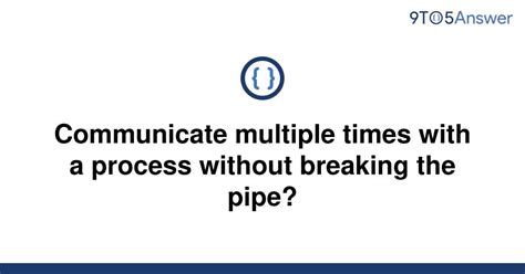 th 352 - Efficient Process Communication: Avoiding Pipe Breaks with Multiple Connections