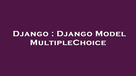 th 205 - Ultimate Guide to Django Model Multiple Choice Field
