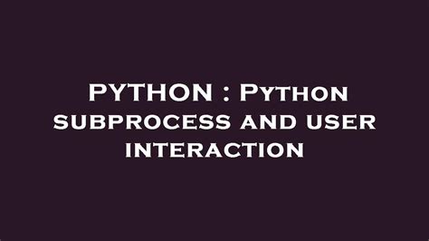 th 268 - Python Subprocess: User Interaction and Control