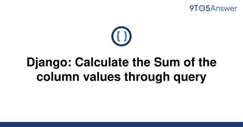 th 307 - Calculate Column Sum in Django Query: The Ultimate Guide