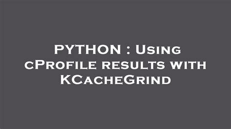 th 533 - Python Tips: Analyzing Code Performance with Cprofile Results and Kcachegrind