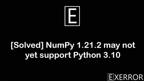 th 703 - Numpy 1.21.2 May Not Be Compatible with Python 3.10 Yet