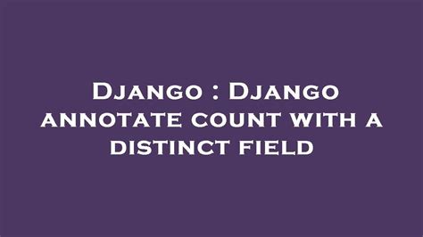 th 85 - Boost Your Django Query Efficiency with Distinct Field Count