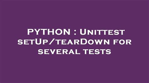 Teardown For Several Tests - Efficient Unit Testing: Setup and Teardown for Multiple Tests