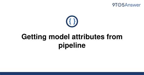 th 20 - Extracting Model Attributes: The Pipeline Approach Made Easy!