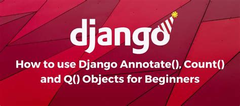 th 217 - Filtering Objects for Count Annotation in Django: A Step-by-Step Guide
