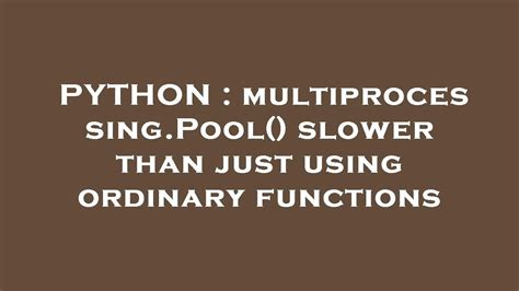 th 26 - Why Multiprocessing.Pool() is slower than regular functions