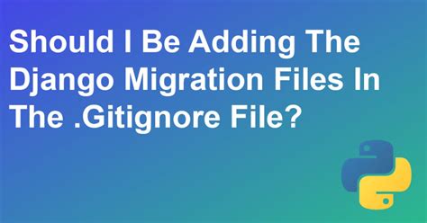 th 308 - Python Tips: To Gitignore or Not to Gitignore Django Migration Files?