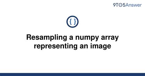 th 587 - Revamp Your Images with Efficient Resampling of Numpy Arrays