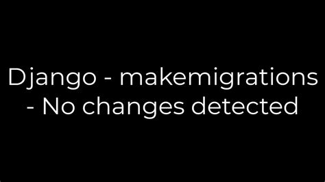 th 642 - Troubleshooting Django Makemigrations: No Changes Detected