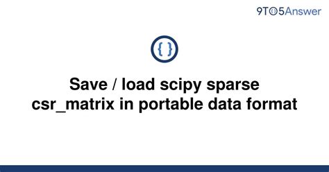 Load Scipy Sparse Csr matrix In Portable Data Format - Python Tips: How to Efficiently Save and Load Scipy Sparse Csr_matrix Using Portable Data Format