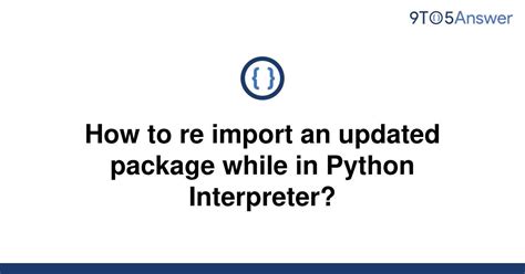 th 114 - Python Tips: How to Re-Import an Updated Package in the Python Interpreter [Duplicate]