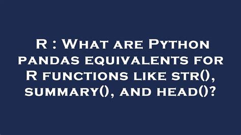 th 194 - Python Pandas Equivalents for R's Str(), Summary() and Head()