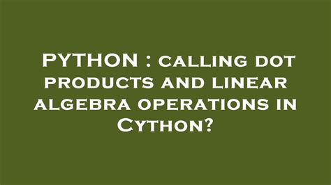 th 218 - Python Tips: Accelerate Your Code by Calling Dot Products and Linear Algebra Operations in Cython!