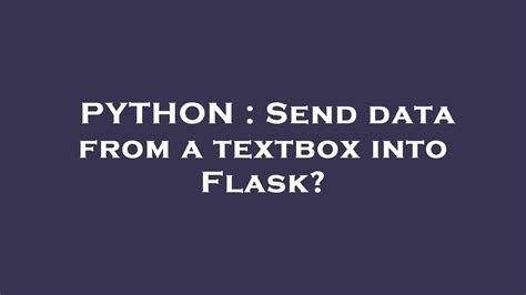 th 313 - Python Tips: Simplifying Data Transmission by Sending Data from a Textbox into Flask