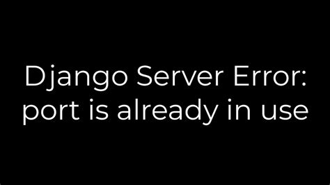 th 331 - Resolve Django Server Error: Port Already in Use Quickly