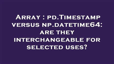 th 373 - Comparing Pd.Timestamp and Np.Datetime64 for select uses