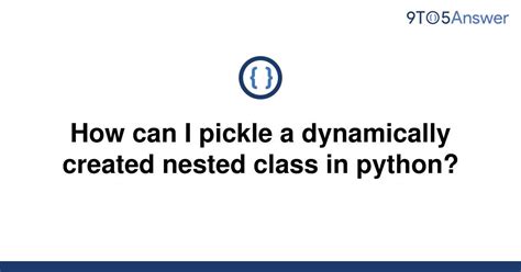 th 443 - Pickle Nested Classes in Python: A Dynamic Approach