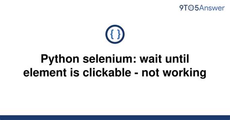th 448 - Python Tips: Troubleshooting Selenium's 'Wait Until Element Is Clickable' Not Working