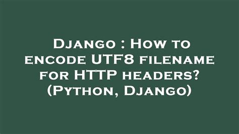 th 465 - Encode UTF8 Filename for HTTP Headers in Python/Django: A Guide