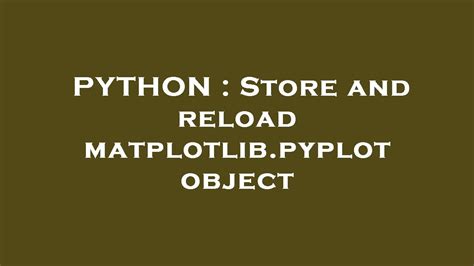 th 527 - Effortlessly Store and Reload Your Matplotlib.Pyplot Objects