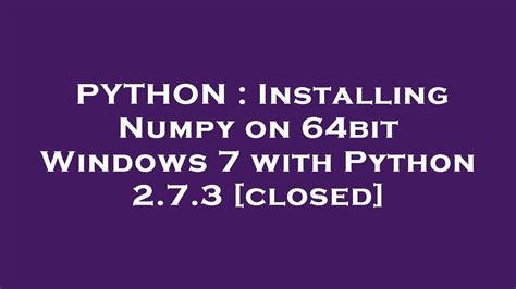 th 569 - Python Tips: How to Install Numpy on 64-bit Windows 7 with Python 2.7.3 [Closed]