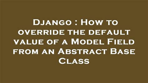 th 625 - Overriding Default Model Field Values Using Abstract Base Class