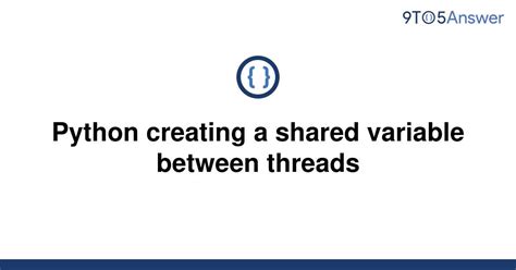 th 63 - Python Multithreading: Creating Shared Variables Efficiently