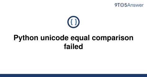 th 333 - Python Tips: Troubleshooting Unicode Equal Comparison Failed Errors