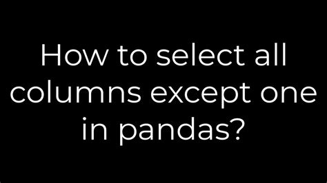 th 4 - Pandas Tutorial: Selecting Multiple Columns Excluding One